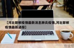 邯郸市疫情最新情况，河北邯郸有疫情吗最近